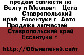 продам запчасти на Волгу и Москвич › Цена ­ 1 - Ставропольский край, Ессентуки г. Авто » Продажа запчастей   . Ставропольский край,Ессентуки г.